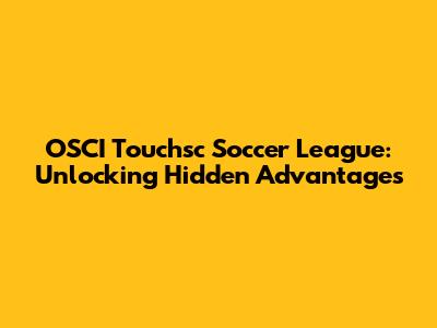 OSCI Touchsc Soccer League: Unlocking Hidden Advantages