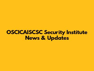 OSCICAISCSC Security Institute News & Updates