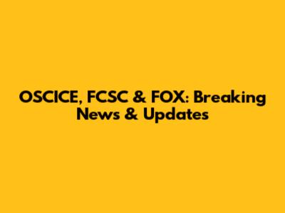 OSCICE, FCSC & FOX: Breaking News & Updates
