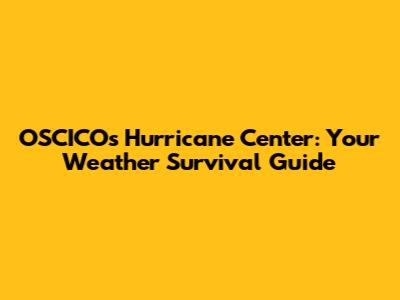 OSCICO's Hurricane Center: Your Weather Survival Guide