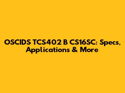OSCIDS TCS402 B CS16SC: Specs, Applications & More
