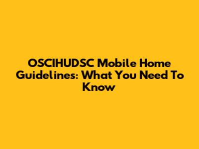 OSCIHUDSC Mobile Home Guidelines: What You Need To Know