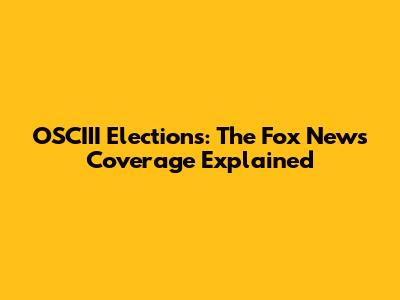 OSCIII Elections: The Fox News Coverage Explained