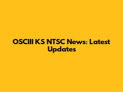 OSCIII KS NTSC News: Latest Updates