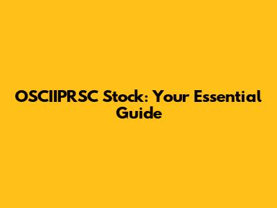 OSCIIPRSC Stock: Your Essential Guide
