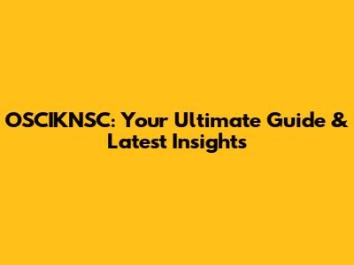 OSCIKNSC: Your Ultimate Guide & Latest Insights