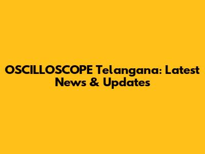 OSCILLOSCOPE Telangana: Latest News & Updates