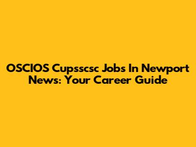 OSCIOS Cupsscsc Jobs In Newport News: Your Career Guide