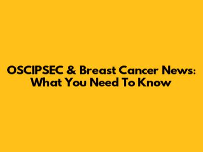 OSCIPSEC & Breast Cancer News: What You Need To Know