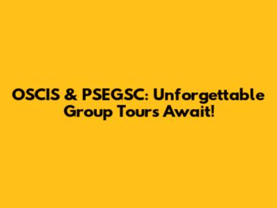 OSCIS & PSEGSC: Unforgettable Group Tours Await!