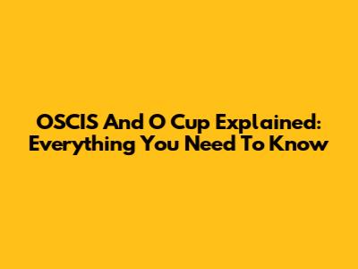 OSCIS And O Cup Explained: Everything You Need To Know