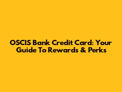OSCIS Bank Credit Card: Your Guide To Rewards & Perks