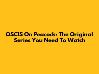 OSCIS On Peacock: The Original Series You Need To Watch