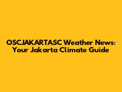 OSCJAKARTASC Weather News: Your Jakarta Climate Guide
