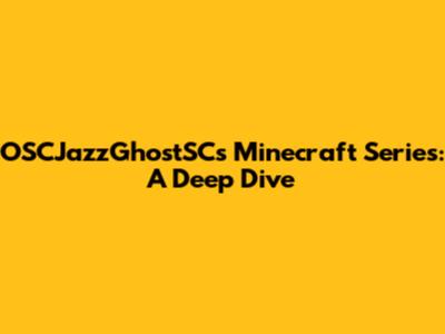 OSCJazzGhostSC's Minecraft Series: A Deep Dive