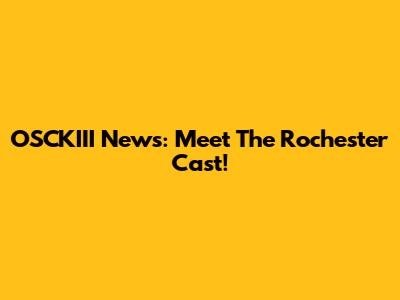 OSCKIII News: Meet The Rochester Cast!
