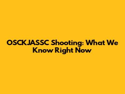 OSCKJASSC Shooting: What We Know Right Now