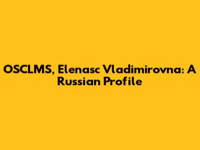 OSCLMS, Elenasc Vladimirovna: A Russian Profile