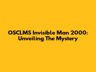 OSCLMS Invisible Man 2000: Unveiling The Mystery