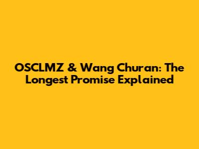 OSCLMZ & Wang Churan: The Longest Promise Explained