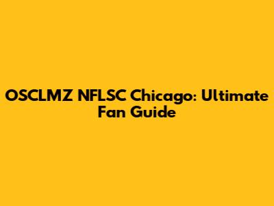 OSCLMZ NFLSC Chicago: Ultimate Fan Guide