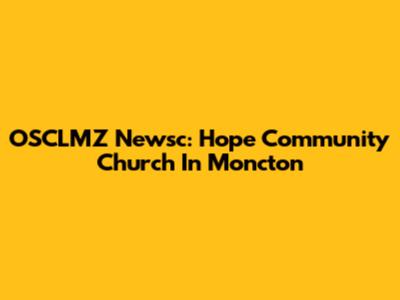 OSCLMZ Newsc: Hope Community Church In Moncton
