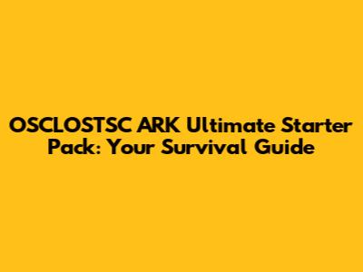 OSCLOSTSC ARK Ultimate Starter Pack: Your Survival Guide