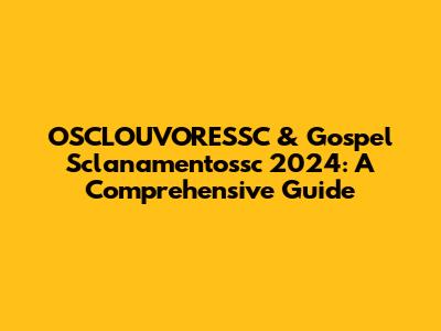 OSCLOUVORESSC & Gospel Sclanamentossc 2024: A Comprehensive Guide