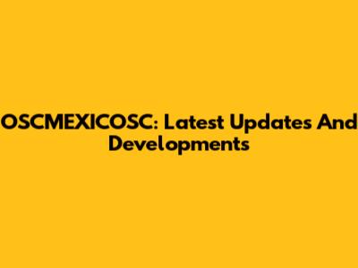 OSCMEXICOSC: Latest Updates And Developments