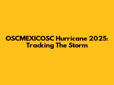 OSCMEXICOSC Hurricane 2025: Tracking The Storm