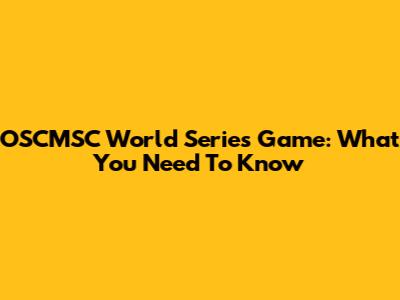 OSCMSC World Series Game: What You Need To Know
