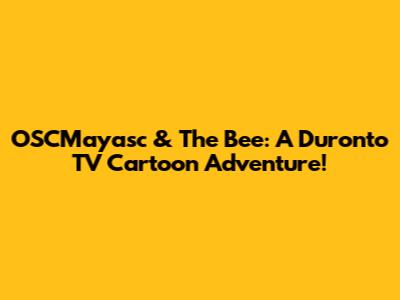 OSCMayasc & The Bee: A Duronto TV Cartoon Adventure!
