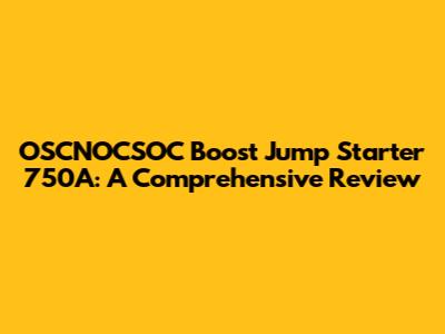 OSCNOCSOC Boost Jump Starter 750A: A Comprehensive Review