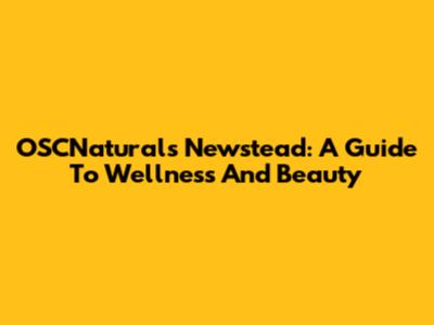 OSCNatural's Newstead: A Guide To Wellness And Beauty