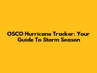 OSCO Hurricane Tracker: Your Guide To Storm Season