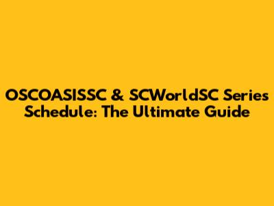 OSCOASISSC & SCWorldSC Series Schedule: The Ultimate Guide