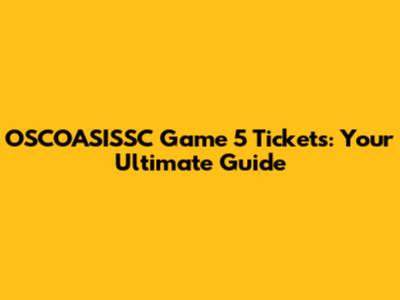 OSCOASISSC Game 5 Tickets: Your Ultimate Guide