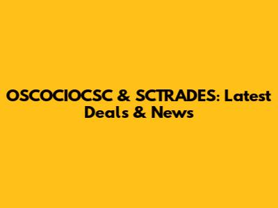 OSCOCIOCSC & SCTRADES: Latest Deals & News
