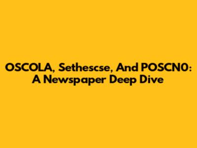 OSCOLA, Sethescse, And POSCN0: A Newspaper Deep Dive