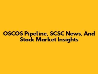 OSCOS Pipeline, SCSC News, And Stock Market Insights