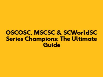 OSCOSC, MSCSC & SCWorldSC Series Champions: The Ultimate Guide