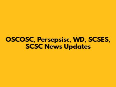 OSCOSC, Persepsisc, WD, SCSES, SCSC News Updates
