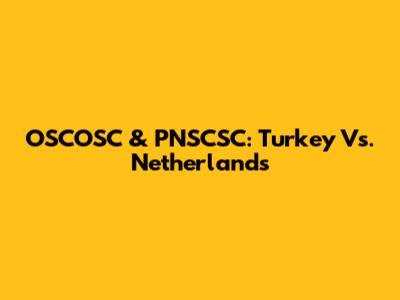OSCOSC & PNSCSC: Turkey Vs. Netherlands