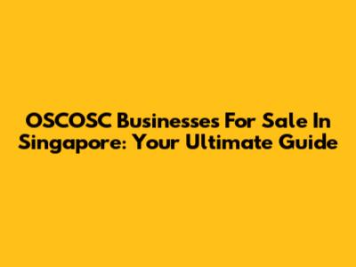 OSCOSC Businesses For Sale In Singapore: Your Ultimate Guide