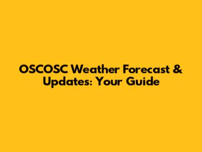 OSCOSC Weather Forecast & Updates: Your Guide