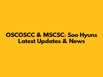 OSCOSCC & MSCSC: Soo Hyun's Latest Updates & News
