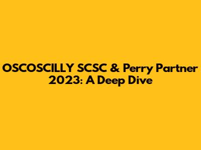 OSCOSCILLY SCSC & Perry Partner 2023: A Deep Dive