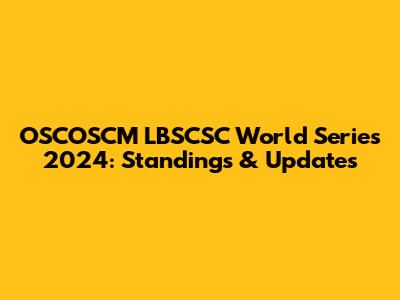 OSCOSCM LBSCSC World Series 2024: Standings & Updates