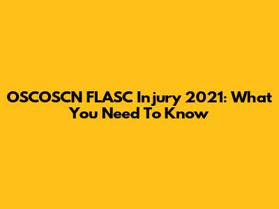 OSCOSCN FLASC Injury 2021: What You Need To Know