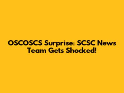OSCOSCS Surprise: SCSC News Team Gets Shocked!